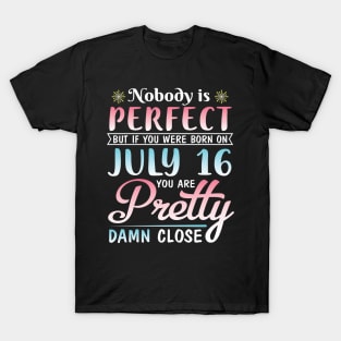 Happy Birthday To Me You Nobody Is Perfect But If You Were Born On July 16 You Are Pretty Damn Close T-Shirt